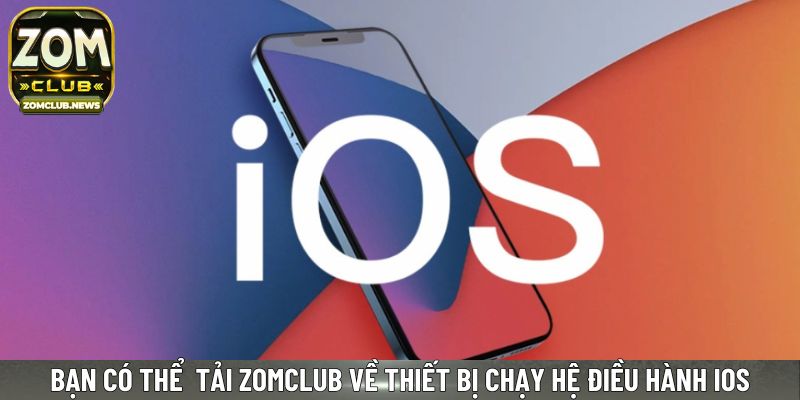 Bạn có thể lựa chọn tải Zomclub về thiết bị chạy hệ điều hành IOS